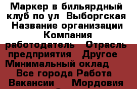 Маркер в бильярдный клуб по ул. Выборгская › Название организации ­ Компания-работодатель › Отрасль предприятия ­ Другое › Минимальный оклад ­ 1 - Все города Работа » Вакансии   . Мордовия респ.,Саранск г.